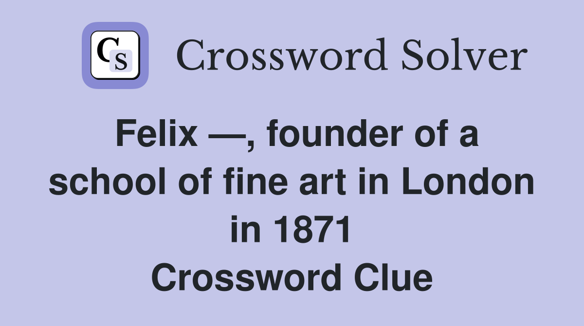 Felix —, founder of a school of fine art in London in 1871 Crossword Clue
