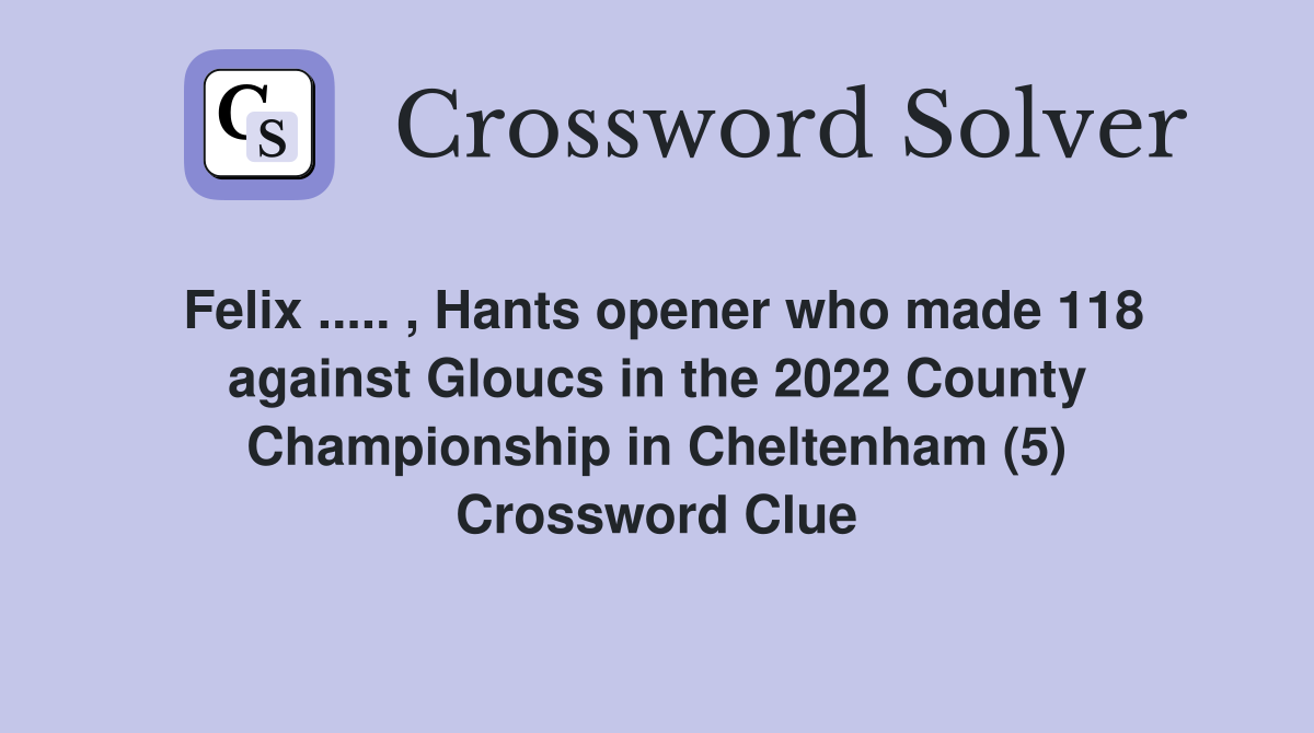 Felix ..... , Hants opener who made 118 against Gloucs in the 2022 County Championship in Cheltenham (5) Crossword Clue