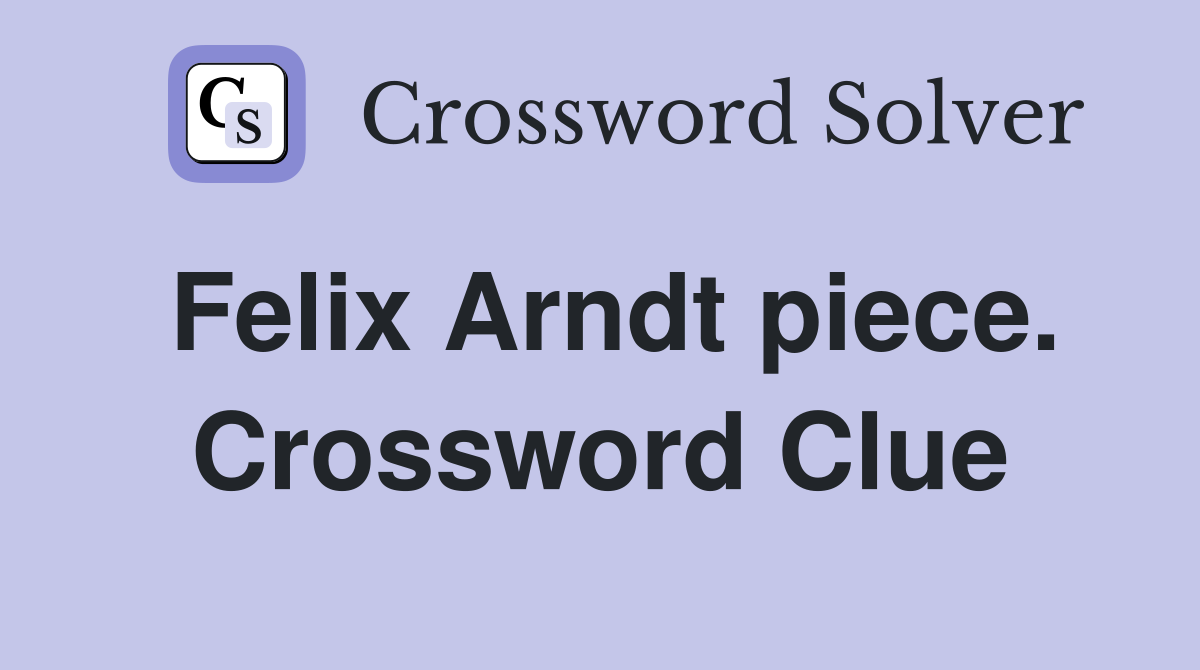 Felix Arndt piece. Crossword Clue