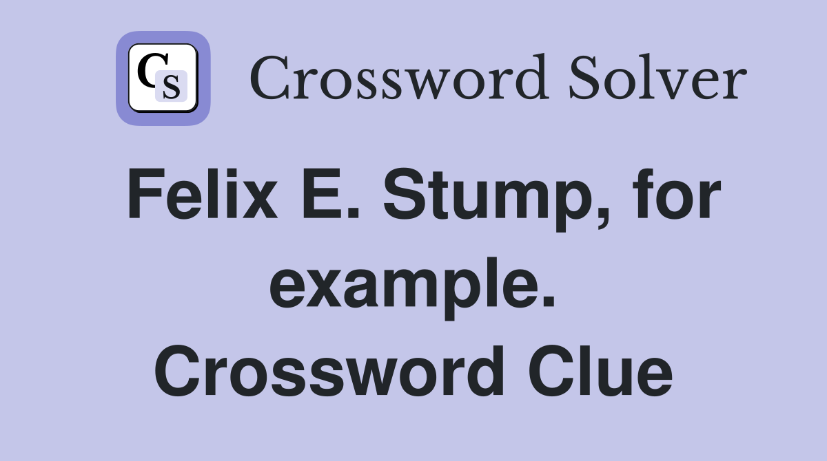 Felix E. Stump, for example. Crossword Clue