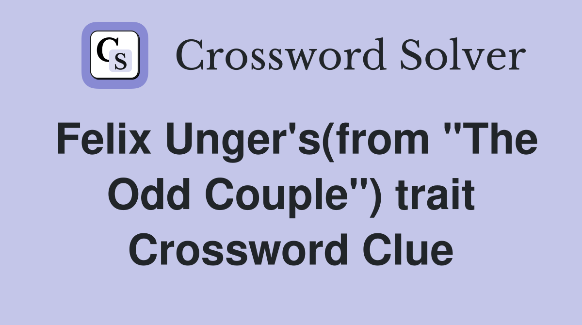 Felix Unger's(from "The Odd Couple") trait Crossword Clue
