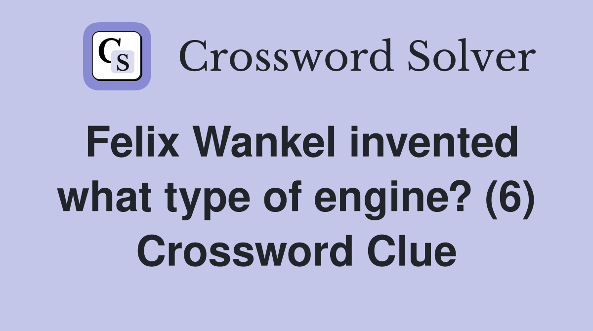 Felix Wankel invented what type of engine? (6) Crossword Clue