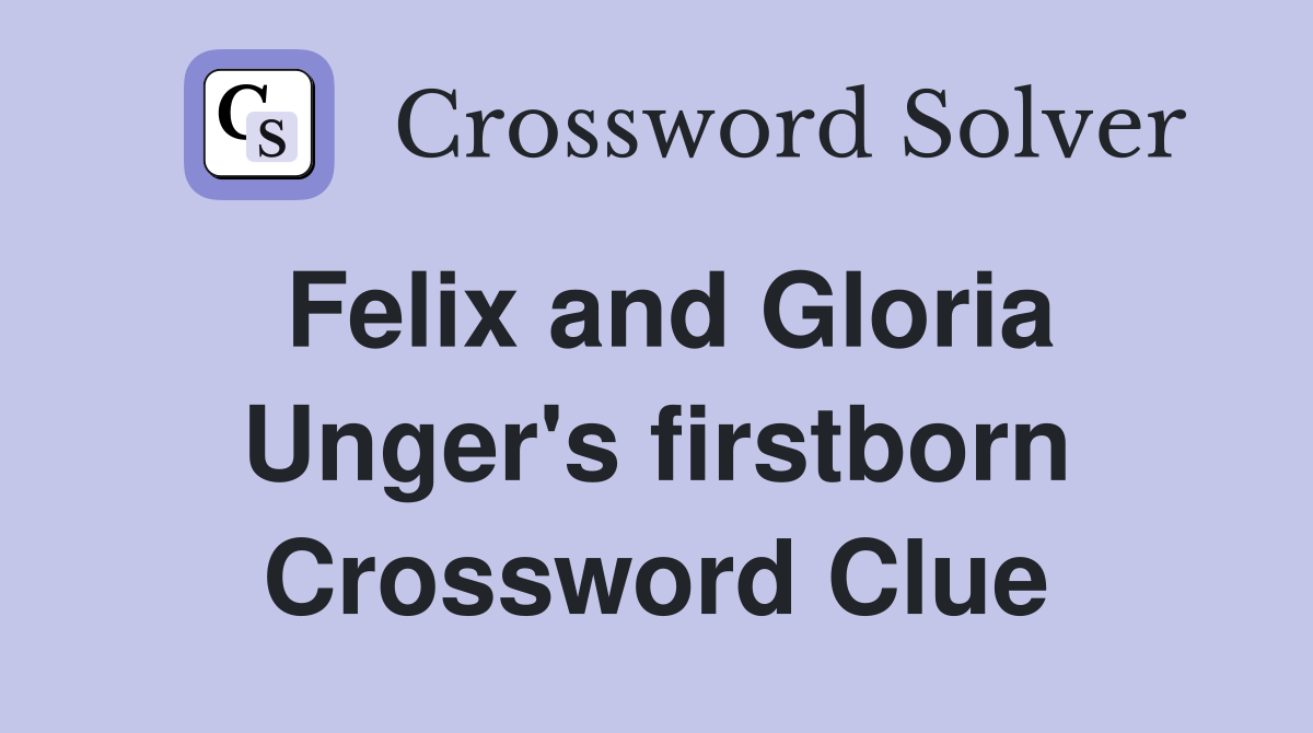 Felix and Gloria Unger's firstborn Crossword Clue