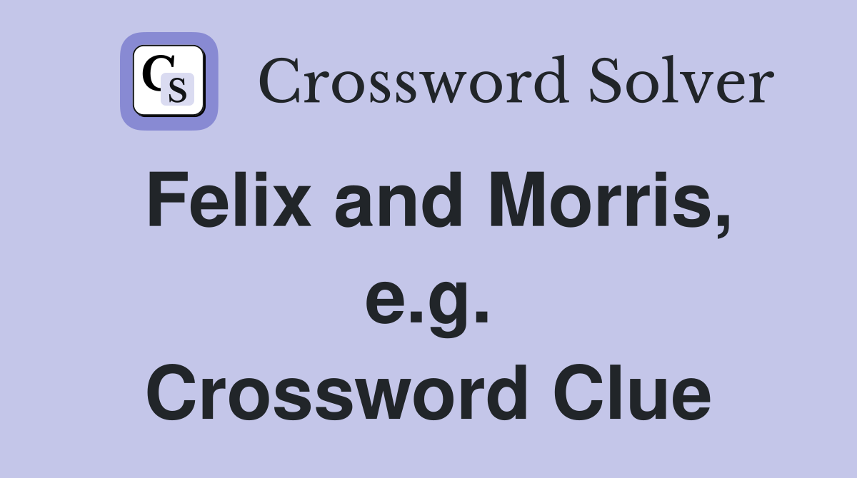 Felix and Morris, e.g. Crossword Clue