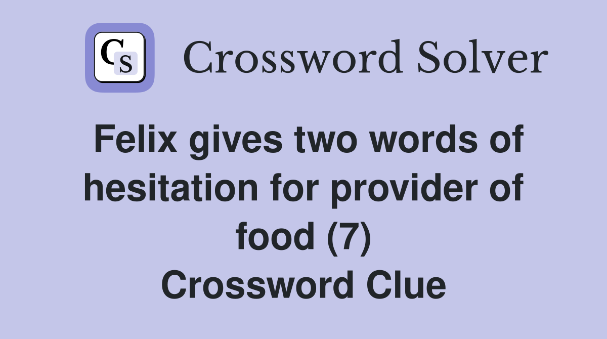 Felix gives two words of hesitation for provider of food (7) Crossword Clue