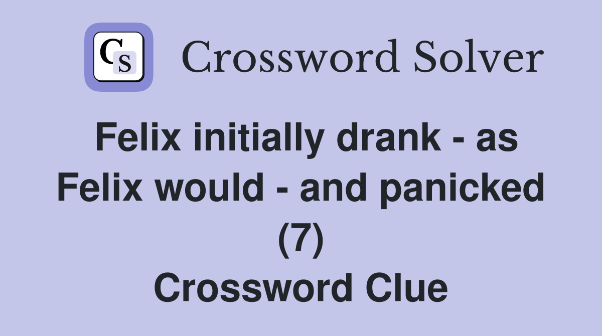 Felix initially drank - as Felix would - and panicked (7) Crossword Clue