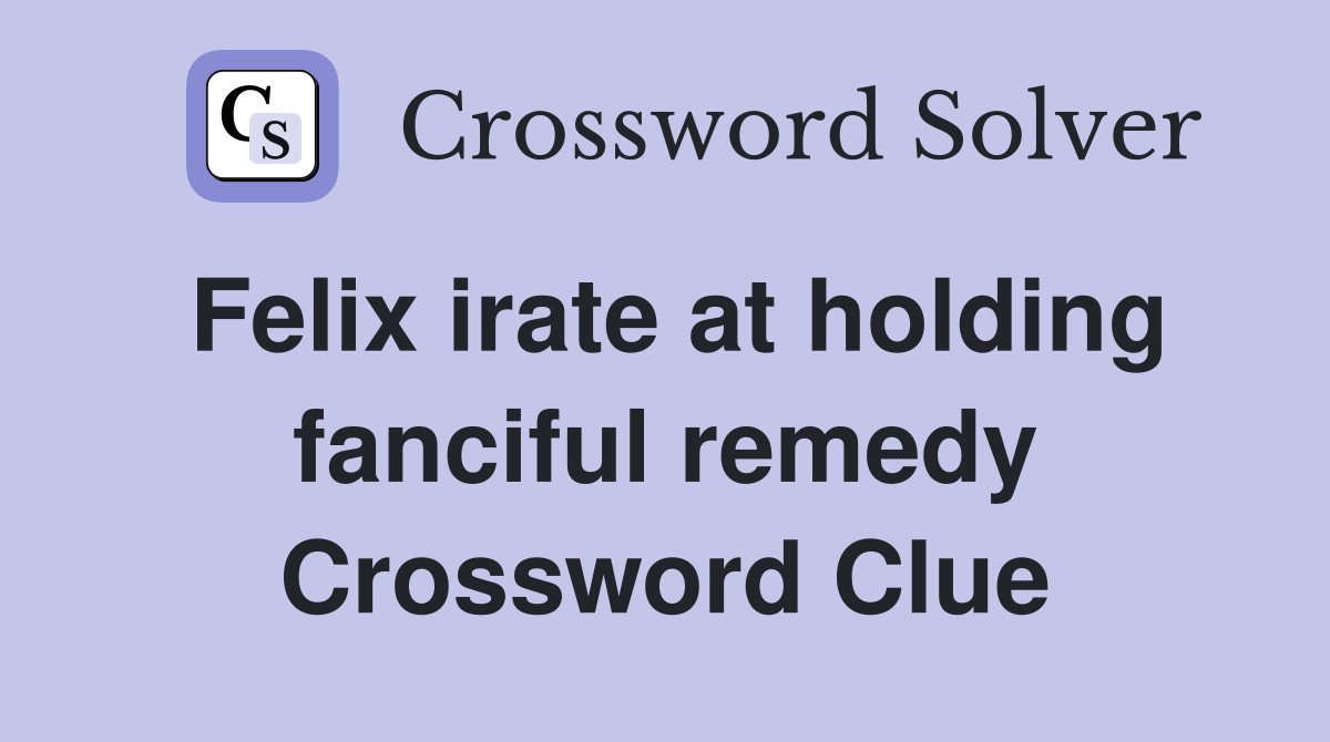 Felix irate at holding fanciful remedy Crossword Clue