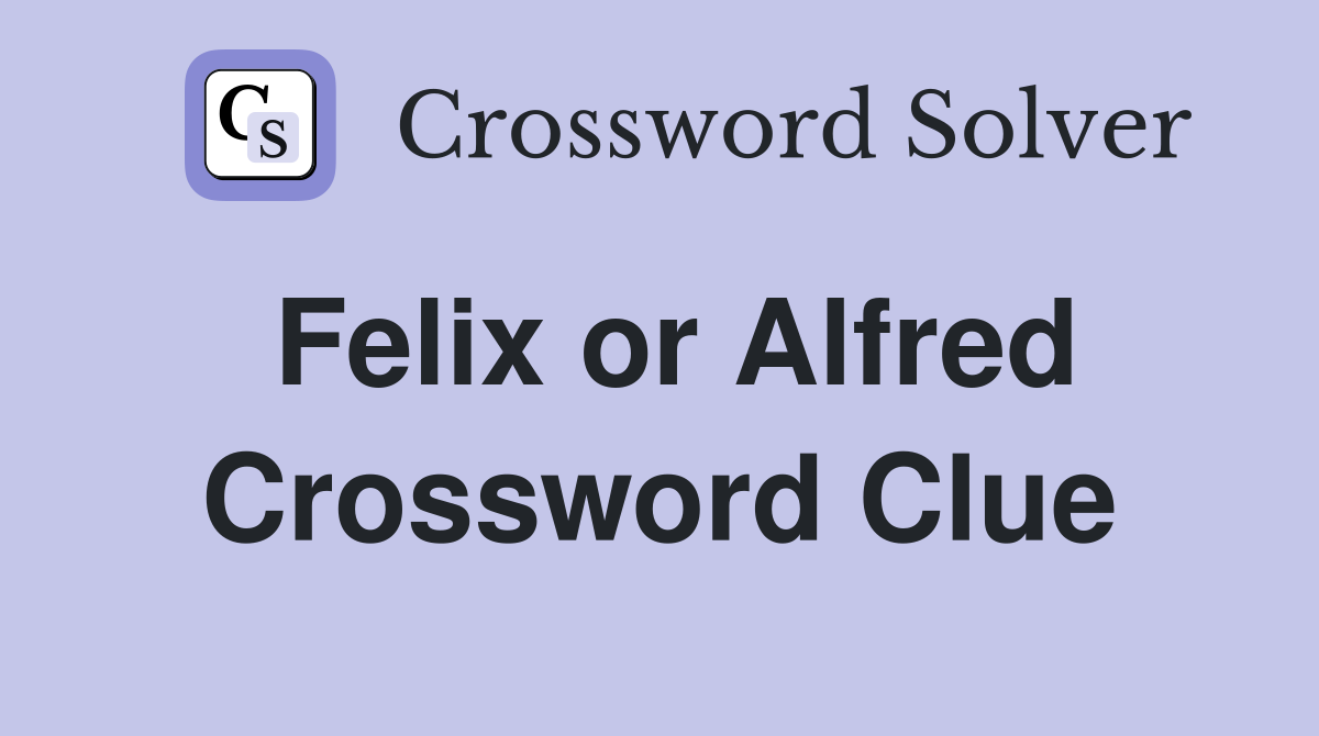 Felix or Alfred Crossword Clue