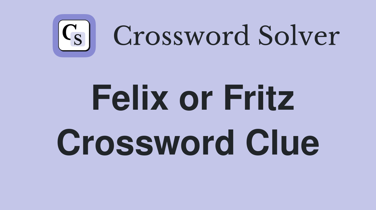 Felix or Fritz Crossword Clue