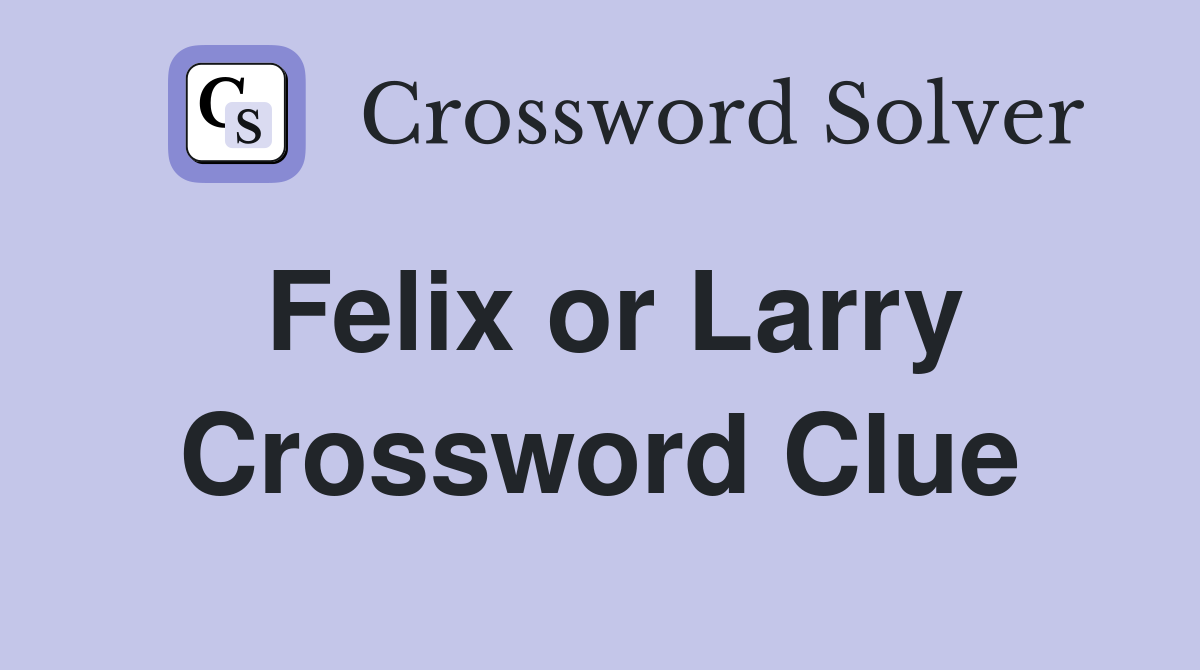 Felix or Larry Crossword Clue