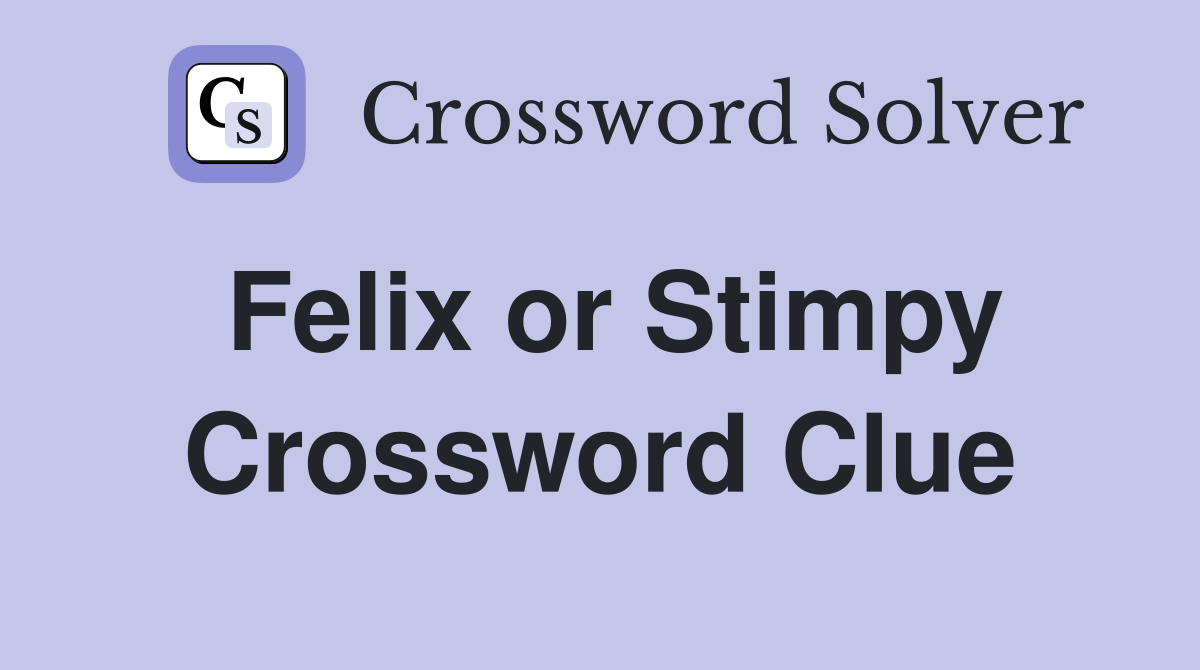 Felix or Stimpy Crossword Clue