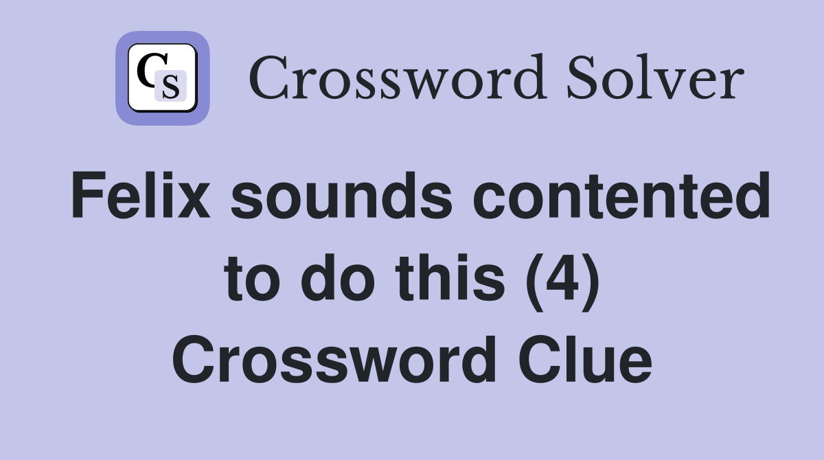 Felix sounds contented to do this (4) Crossword Clue