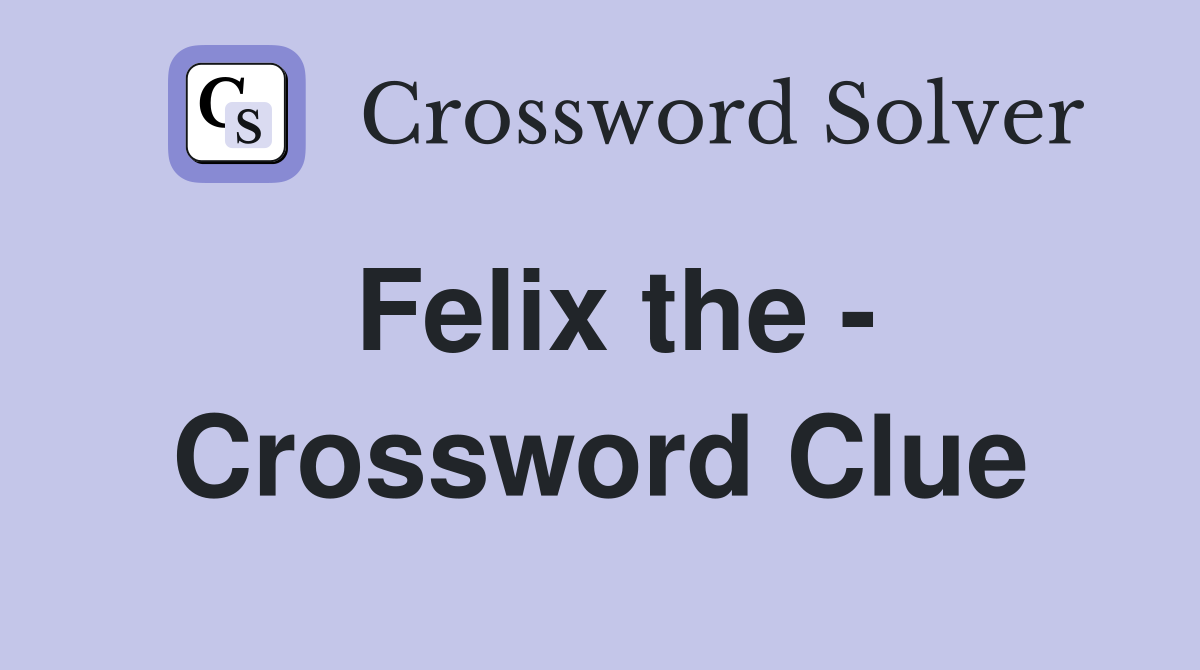 Felix the - Crossword Clue