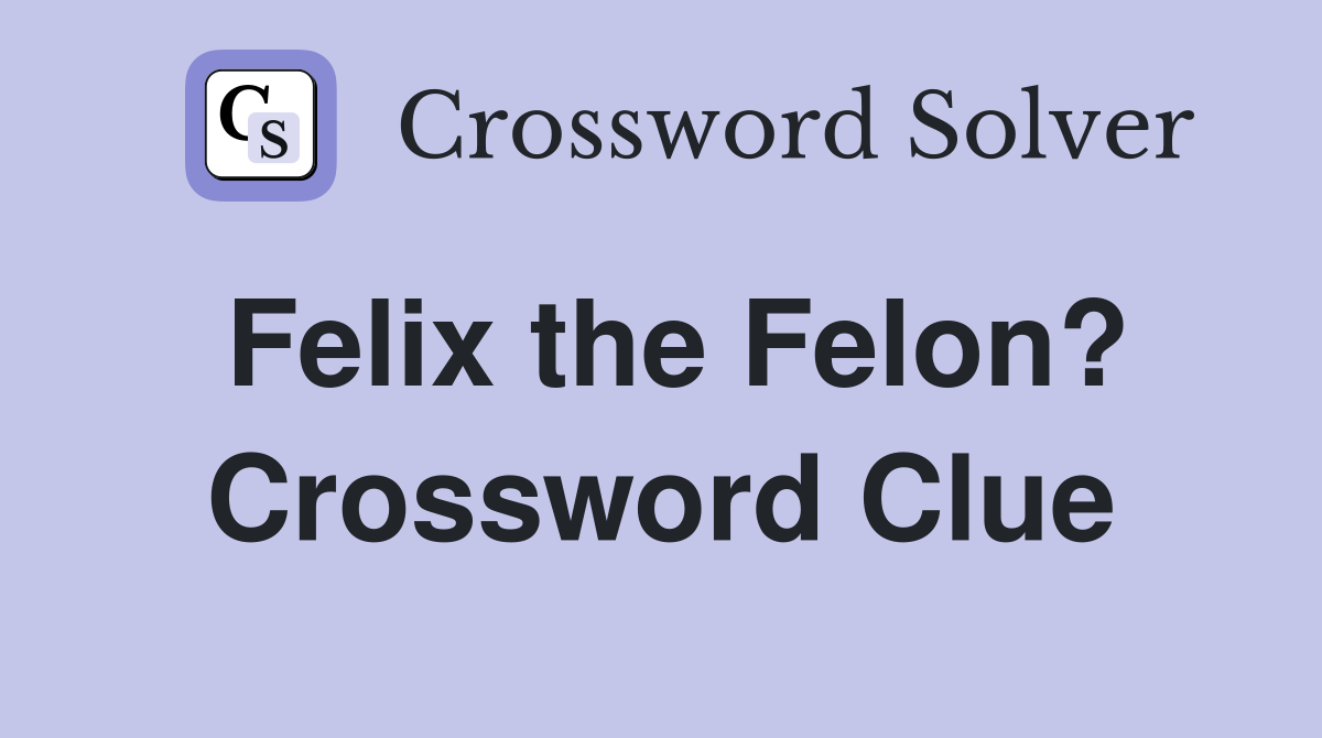 Felix the Felon? Crossword Clue