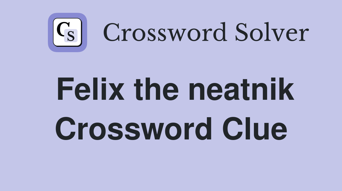 Felix the neatnik Crossword Clue