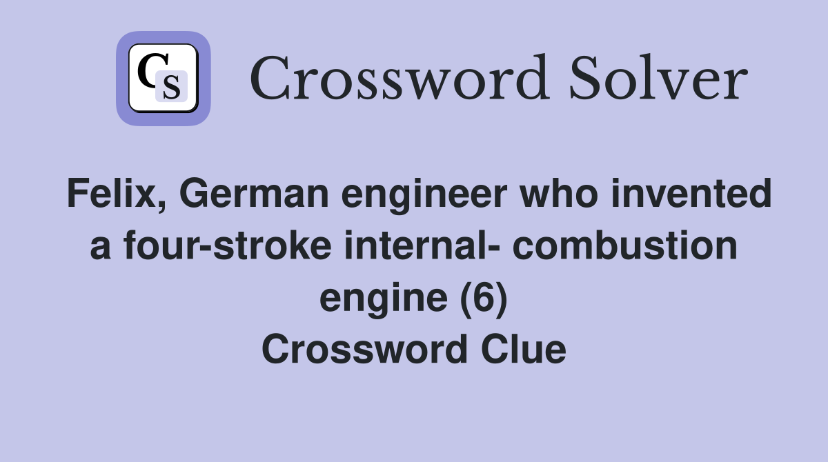 Felix, German engineer who invented a four-stroke internal- combustion engine (6) Crossword Clue