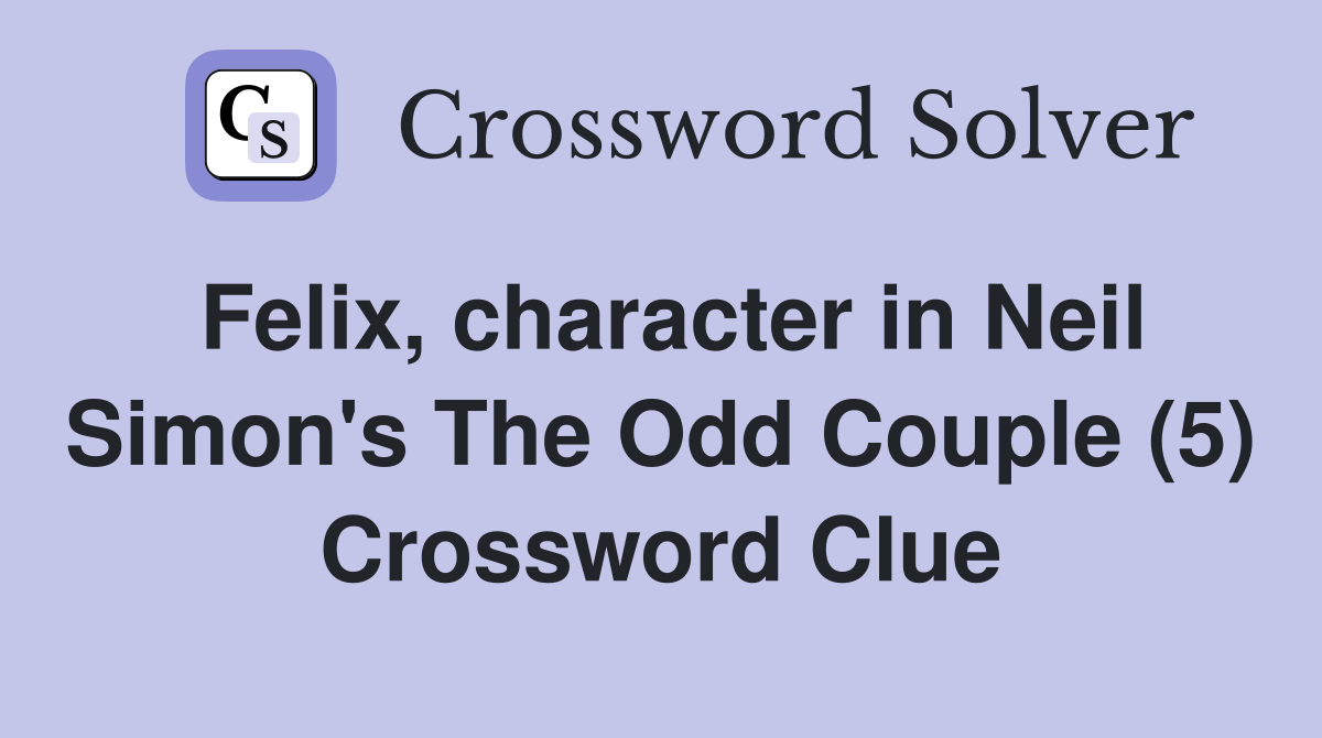 Felix, character in Neil Simon's The Odd Couple (5) Crossword Clue