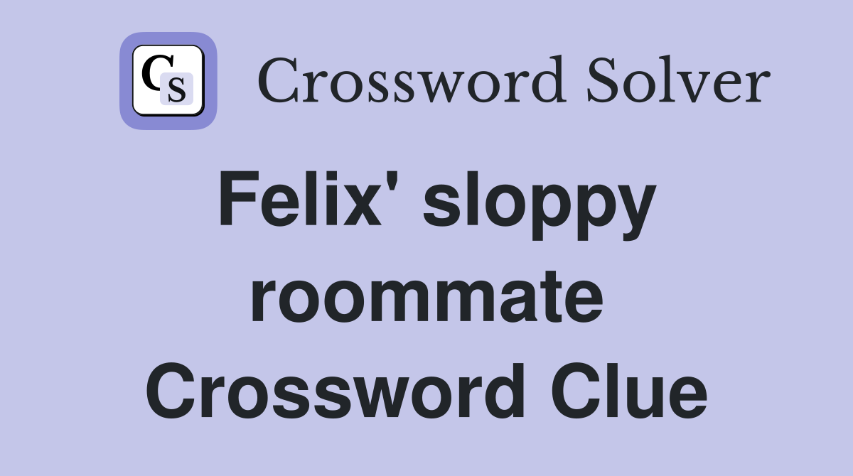 Felix' sloppy roommate Crossword Clue