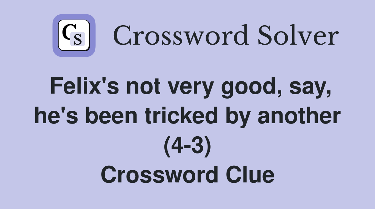 Felix's not very good, say, he's been tricked by another (4-3) Crossword Clue