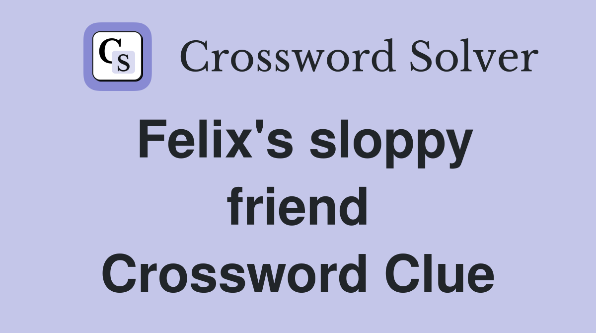 Felix's sloppy friend Crossword Clue