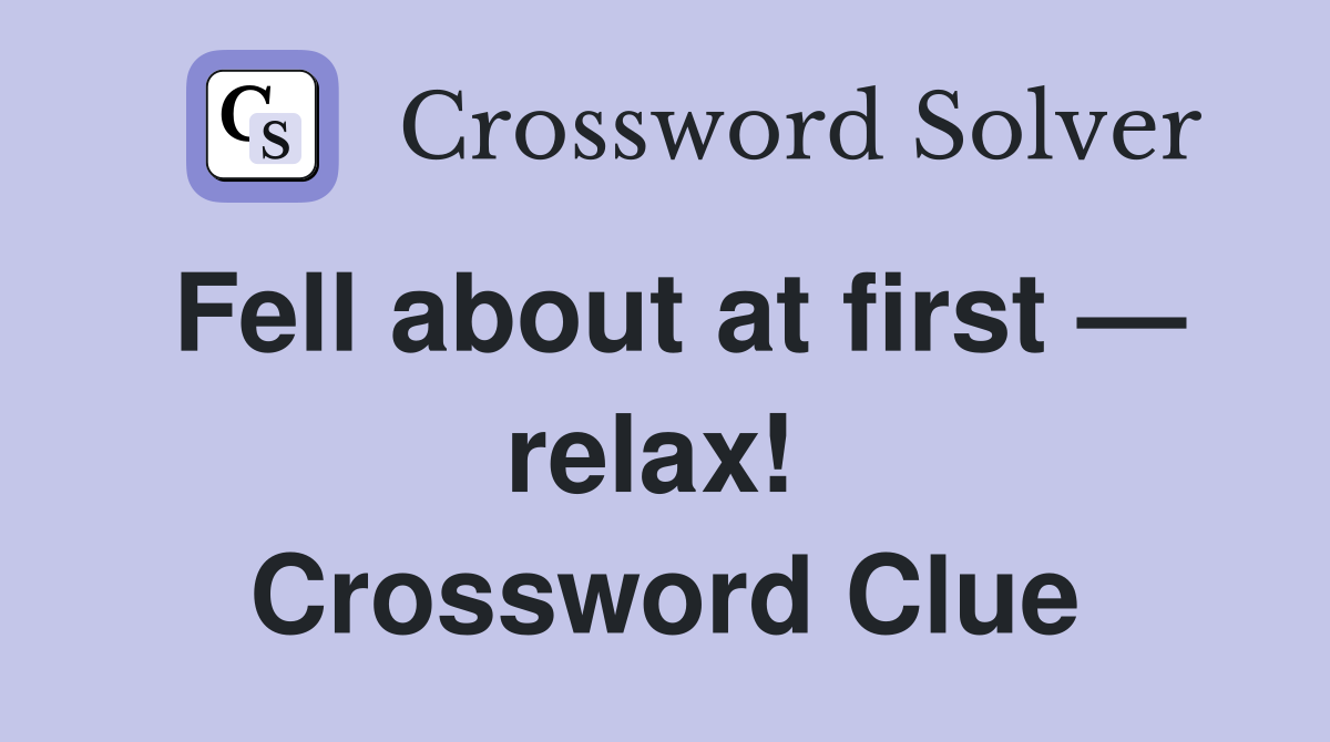 Fell about at first — relax!  Crossword Clue