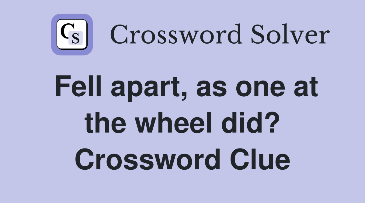 Fell apart, as one at the wheel did? Crossword Clue