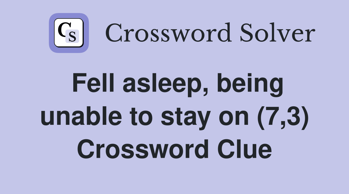 Fell asleep, being unable to stay on (7,3) Crossword Clue
