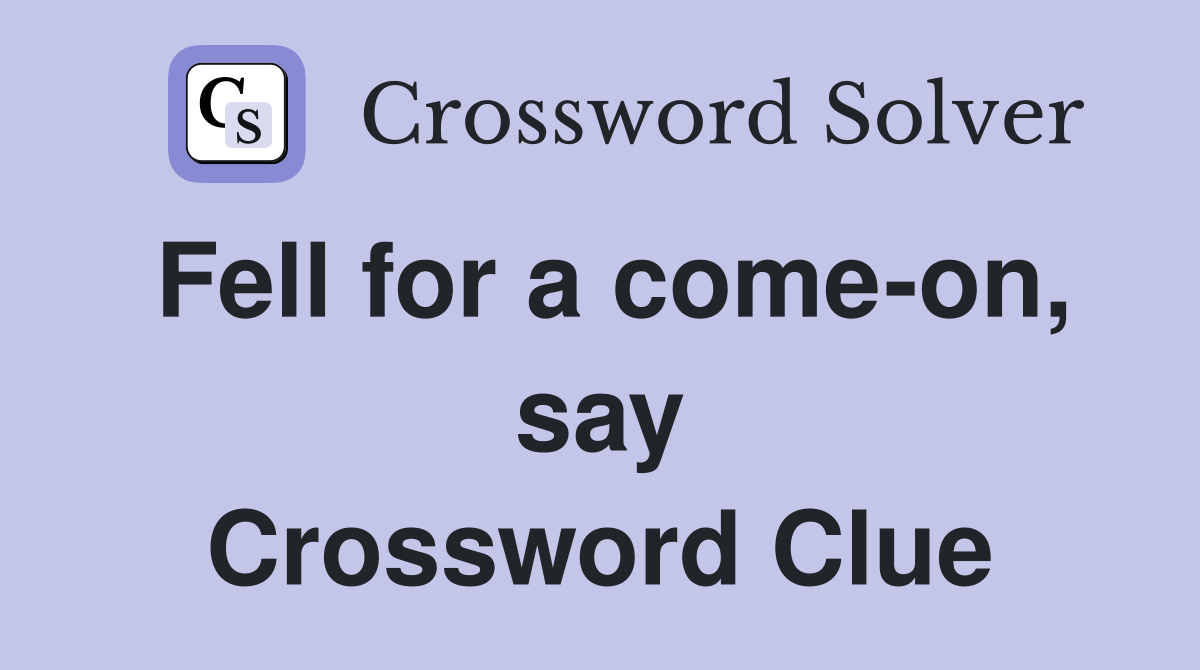 Fell for a come-on, say Crossword Clue