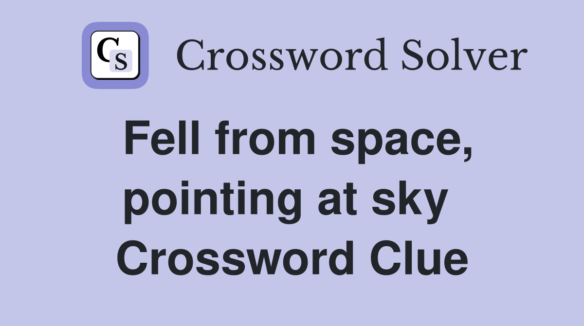 Fell from space, pointing at sky  Crossword Clue