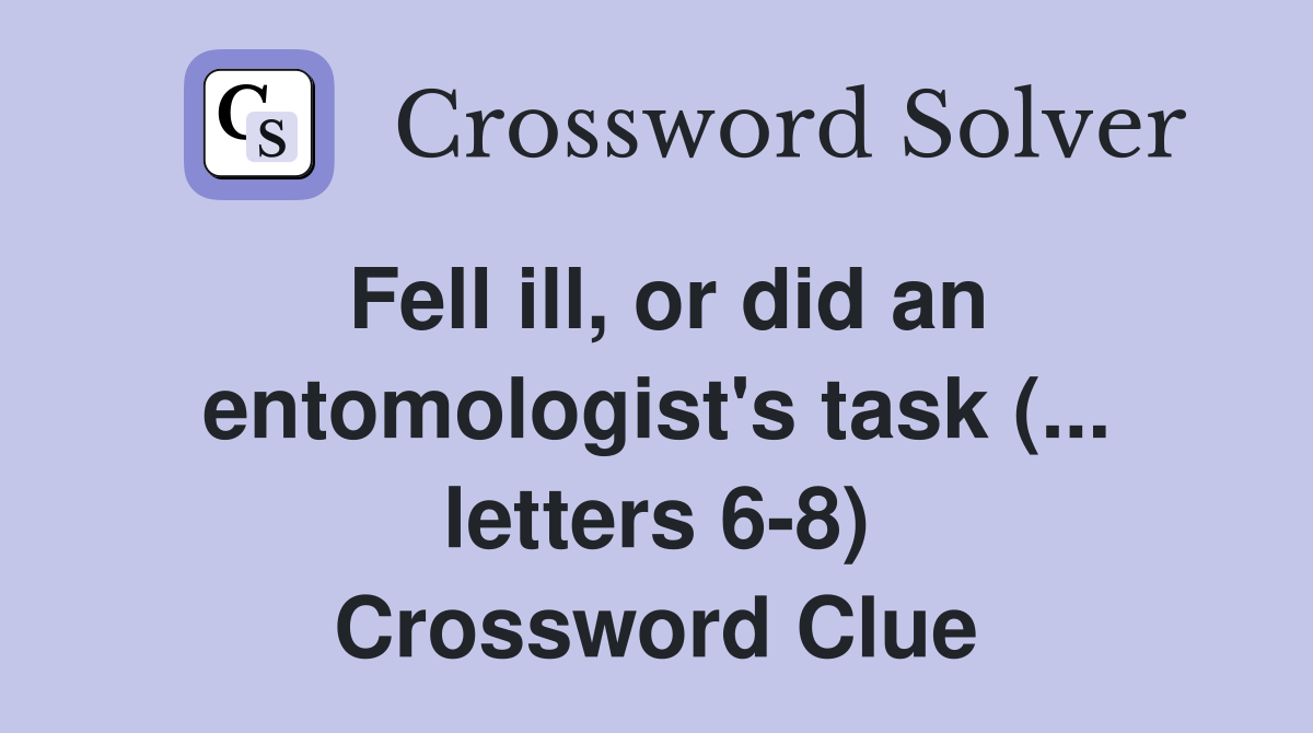 Fell ill, or did an entomologist's task (... letters 6-8) Crossword Clue