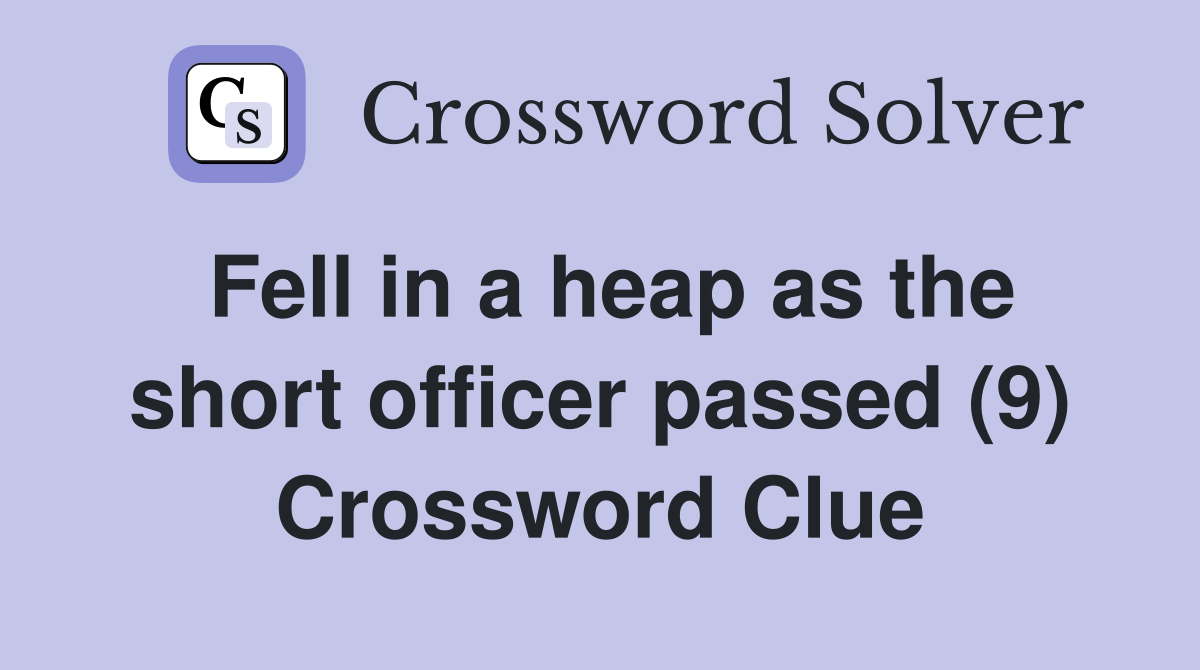 Fell in a heap as the short officer passed (9) Crossword Clue
