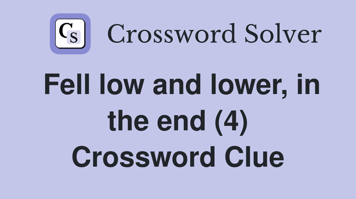 Fell low and lower, in the end (4) Crossword Clue