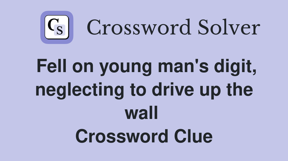 Fell on young man's digit, neglecting to drive up the wall  Crossword Clue