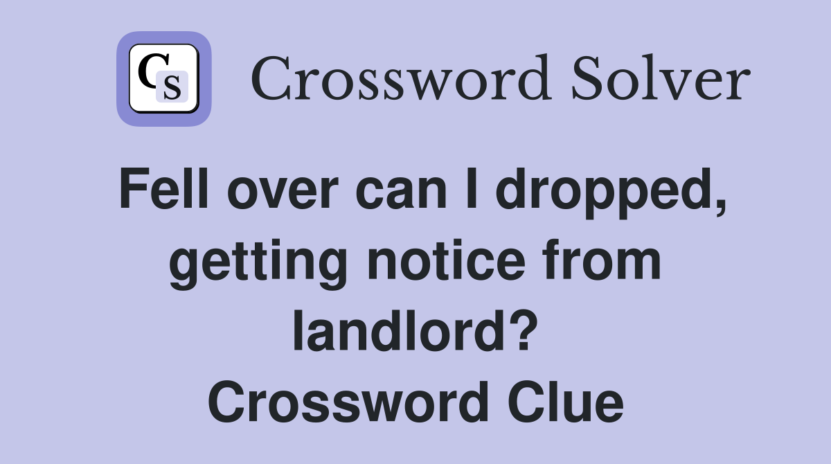 Fell over can I dropped, getting notice from landlord? Crossword Clue