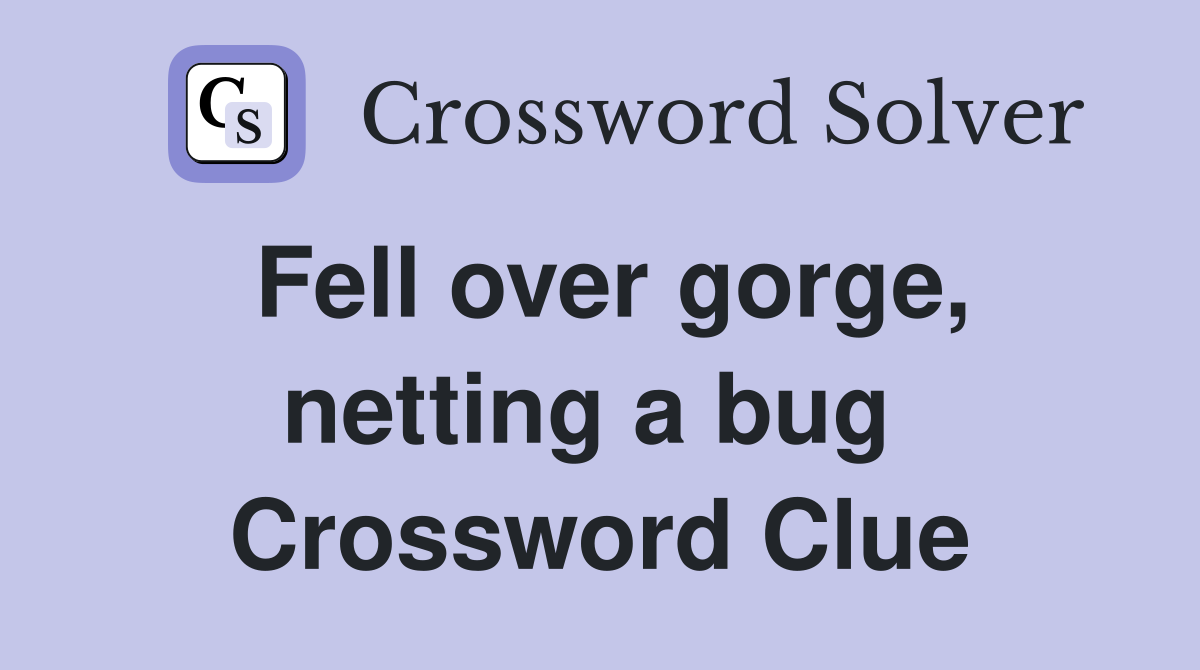 Fell over gorge, netting a bug  Crossword Clue