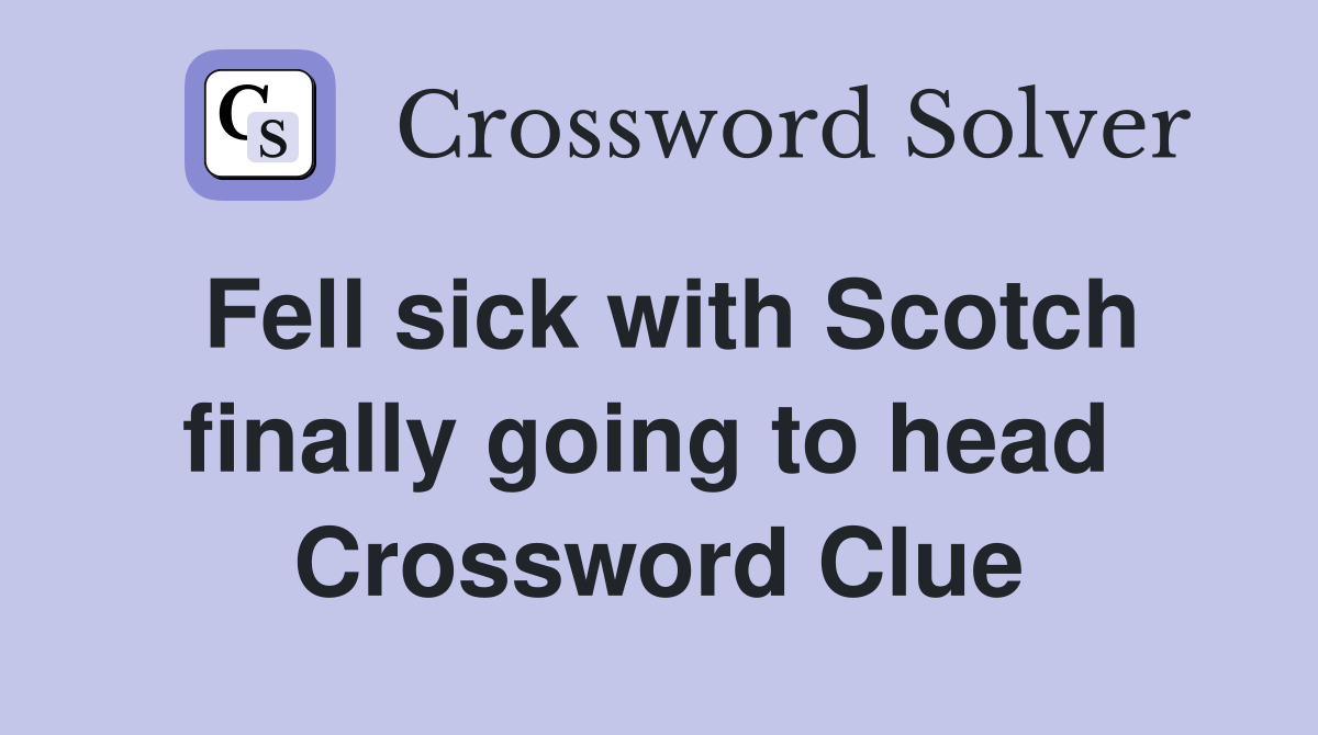 Fell sick with Scotch finally going to head  Crossword Clue