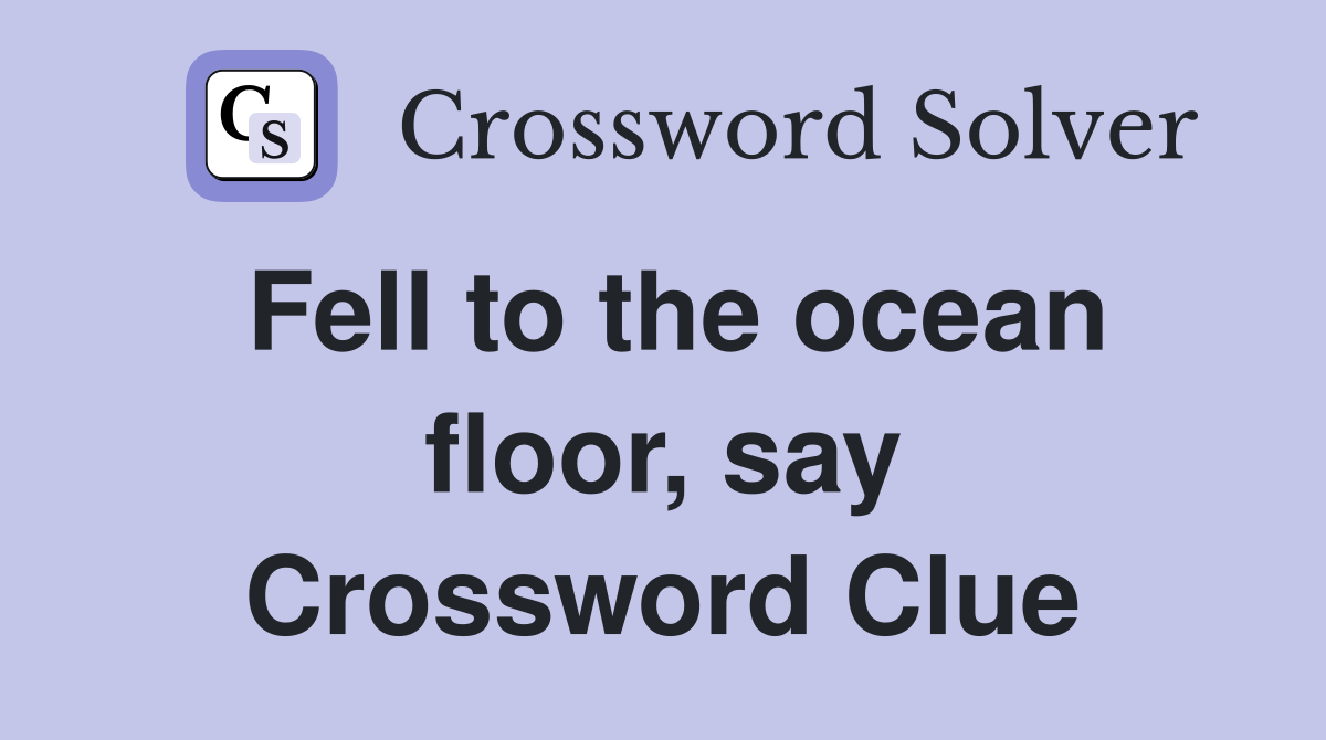 Fell to the ocean floor, say Crossword Clue