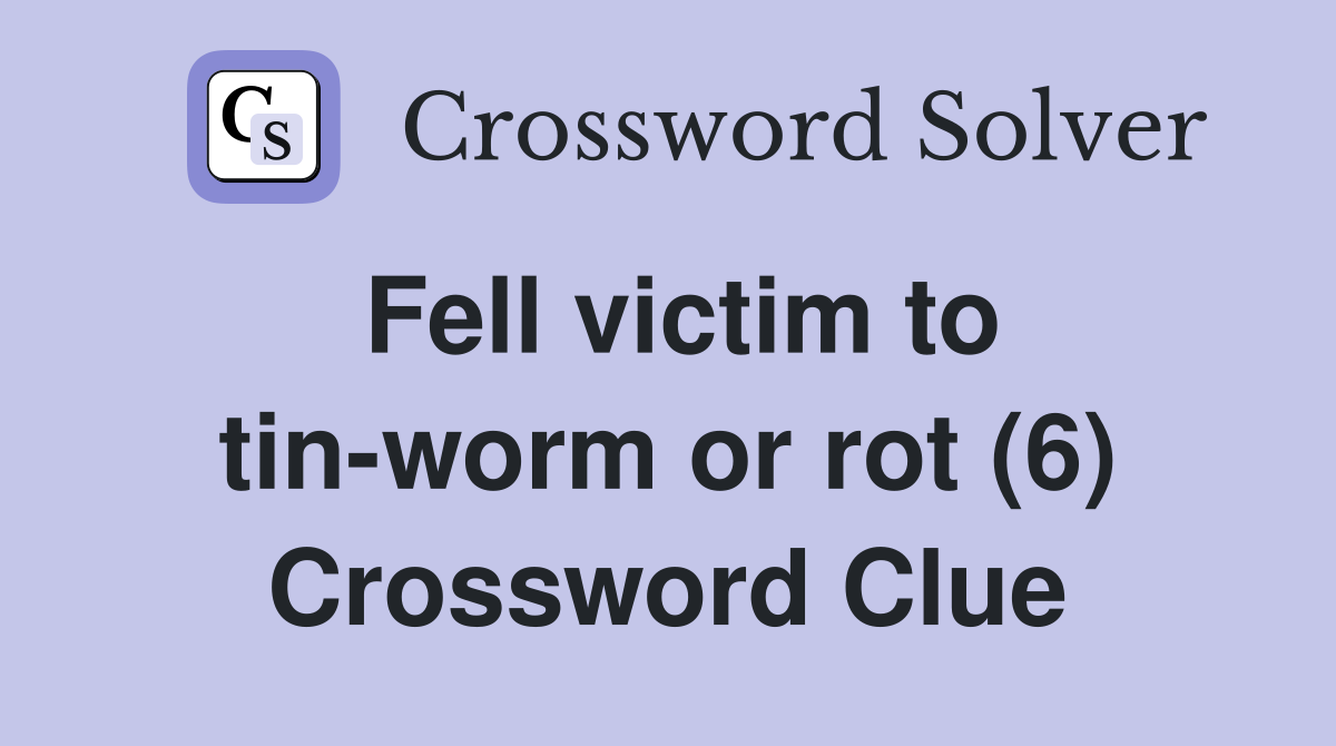 Fell victim to tin-worm or rot (6) Crossword Clue
