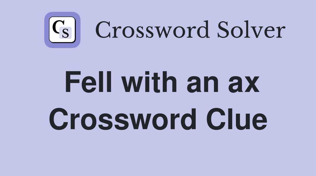 Fell with an ax Crossword Clue
