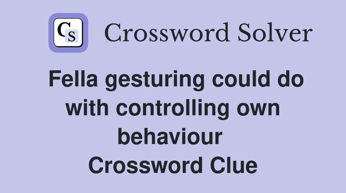 Fella gesturing could do with controlling own behaviour  Crossword Clue