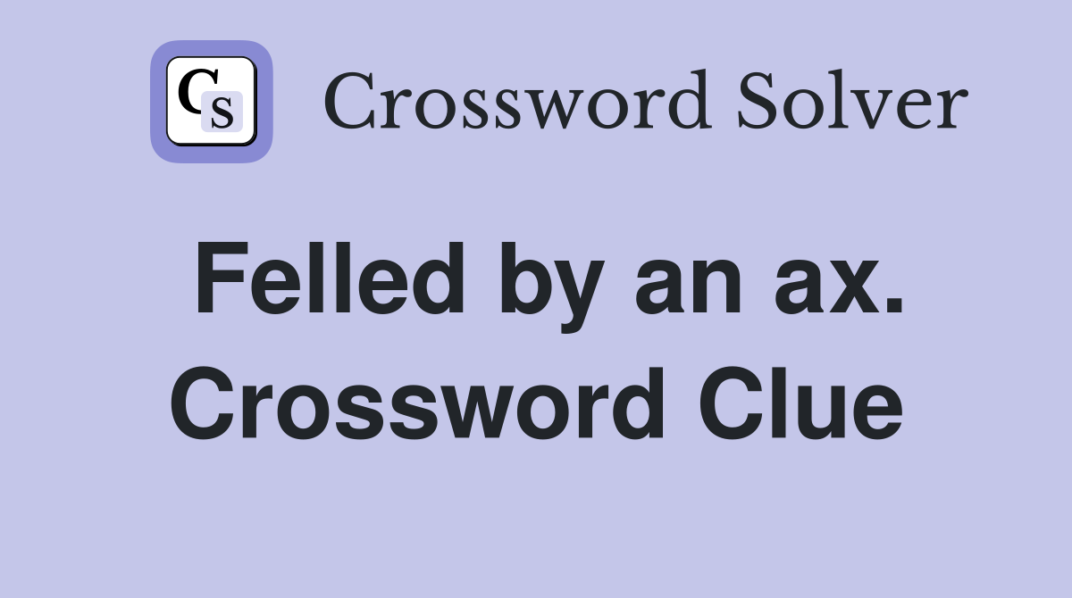 Felled by an ax. Crossword Clue