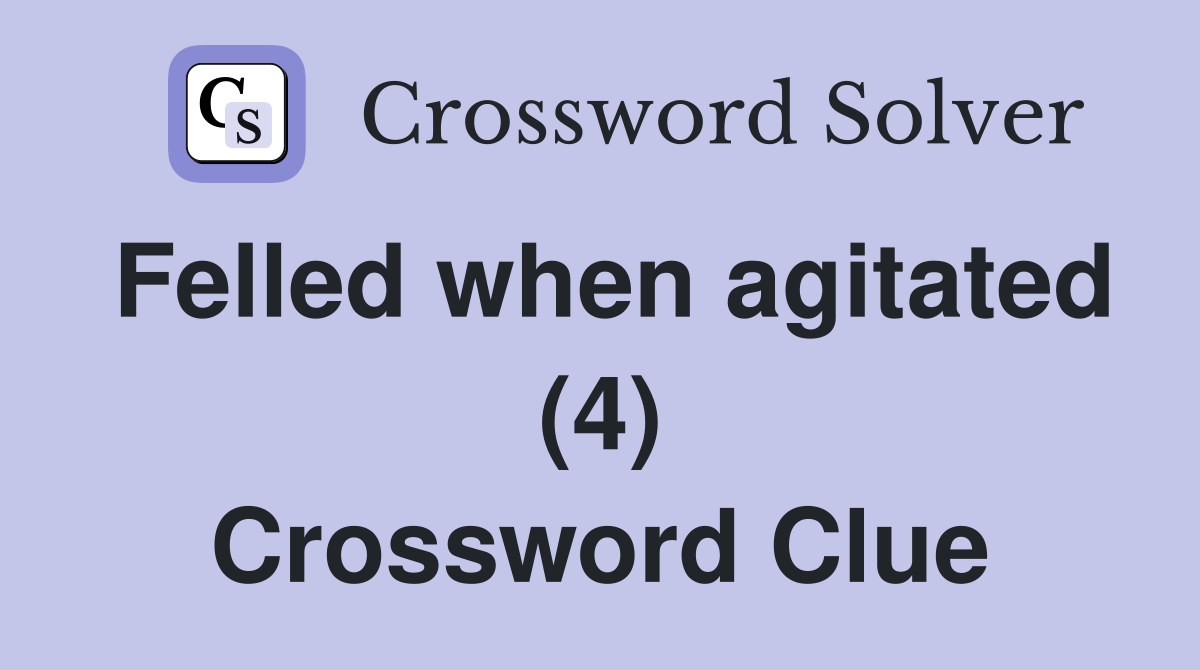 Felled when agitated (4) Crossword Clue