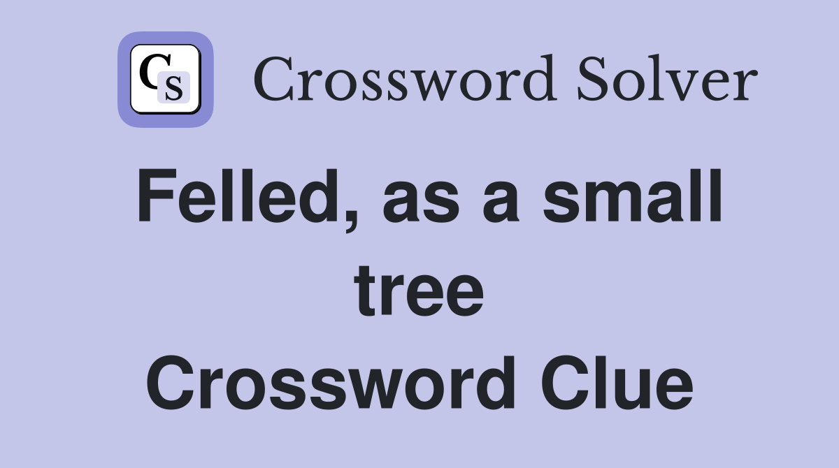 Felled, as a small tree Crossword Clue