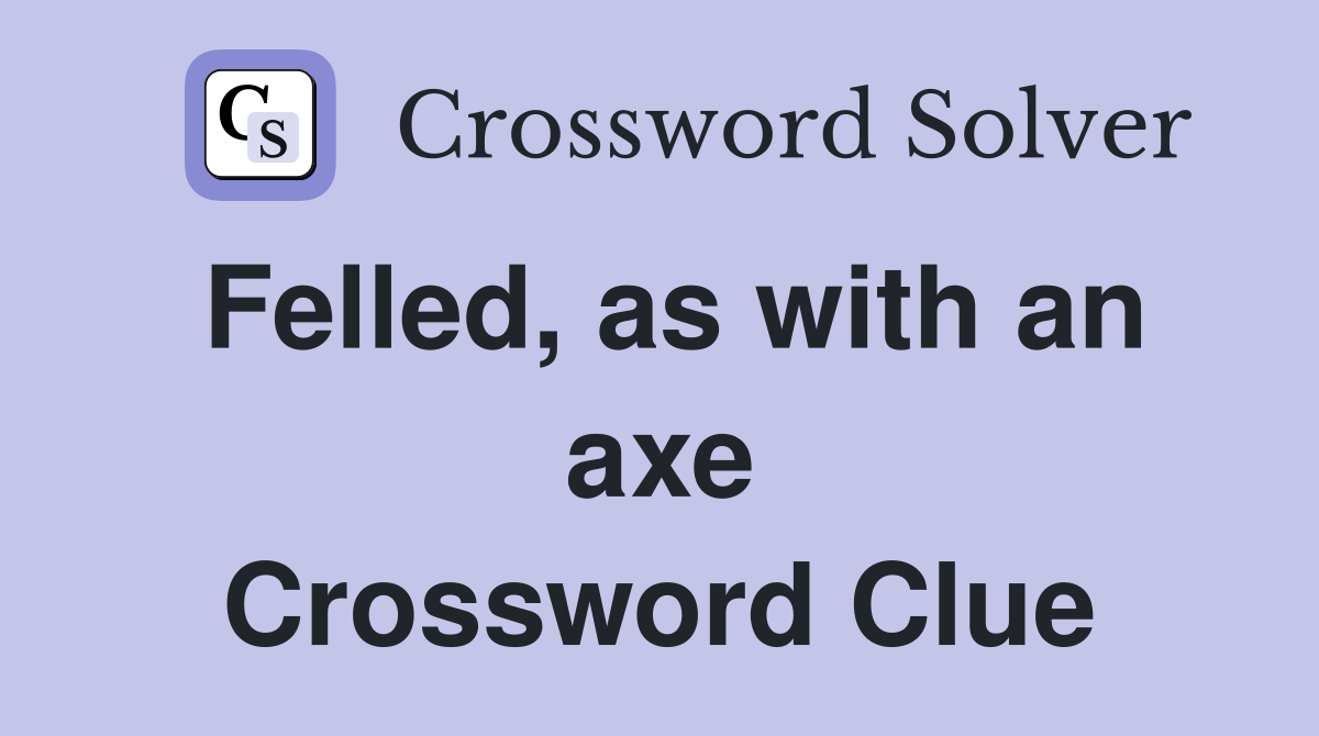 Felled, as with an axe Crossword Clue