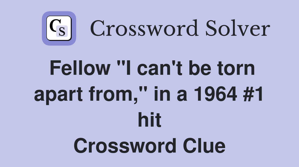 Fellow "I can't be torn apart from," in a 1964 #1 hit Crossword Clue