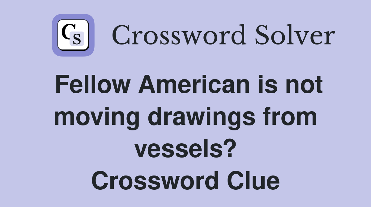 Fellow American is not moving drawings from vessels? Crossword Clue