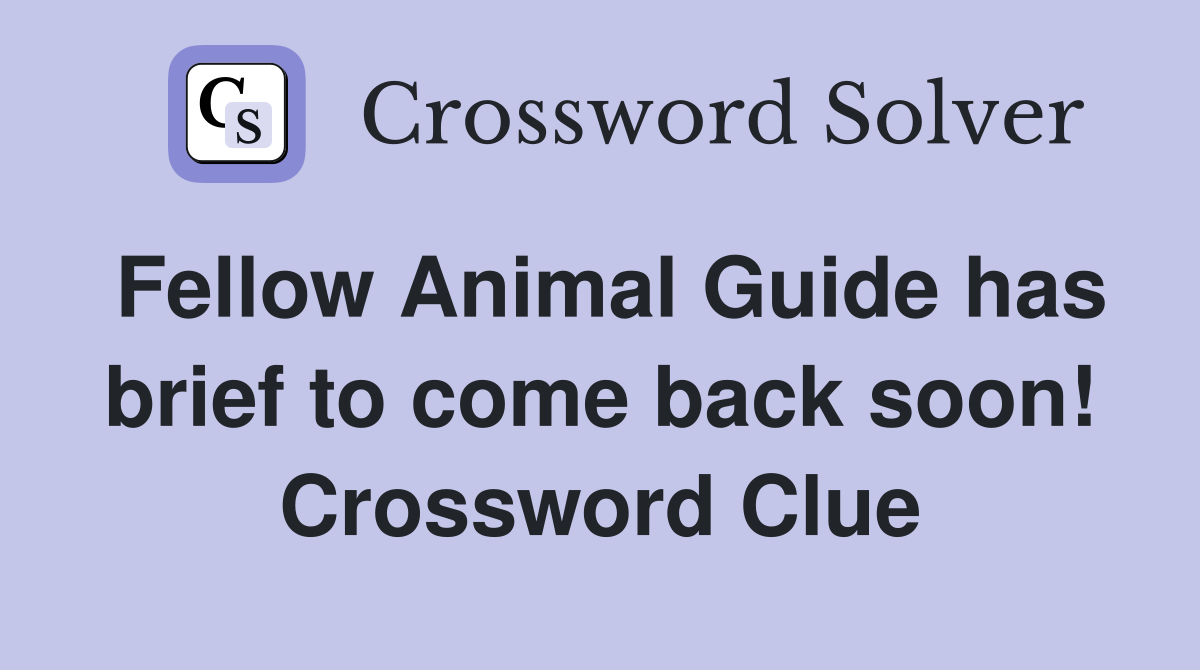 Fellow Animal Guide has brief to come back soon! Crossword Clue