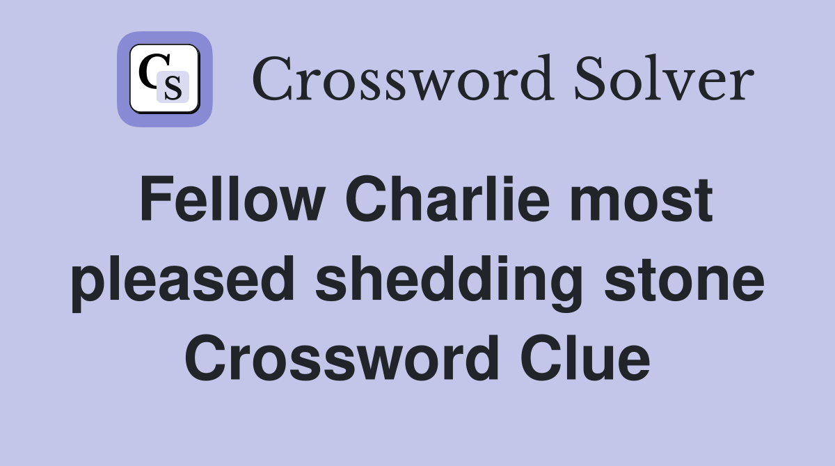 Fellow Charlie most pleased shedding stone Crossword Clue