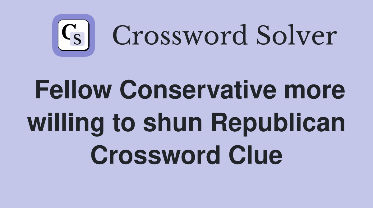 Fellow Conservative more willing to shun Republican Crossword Clue