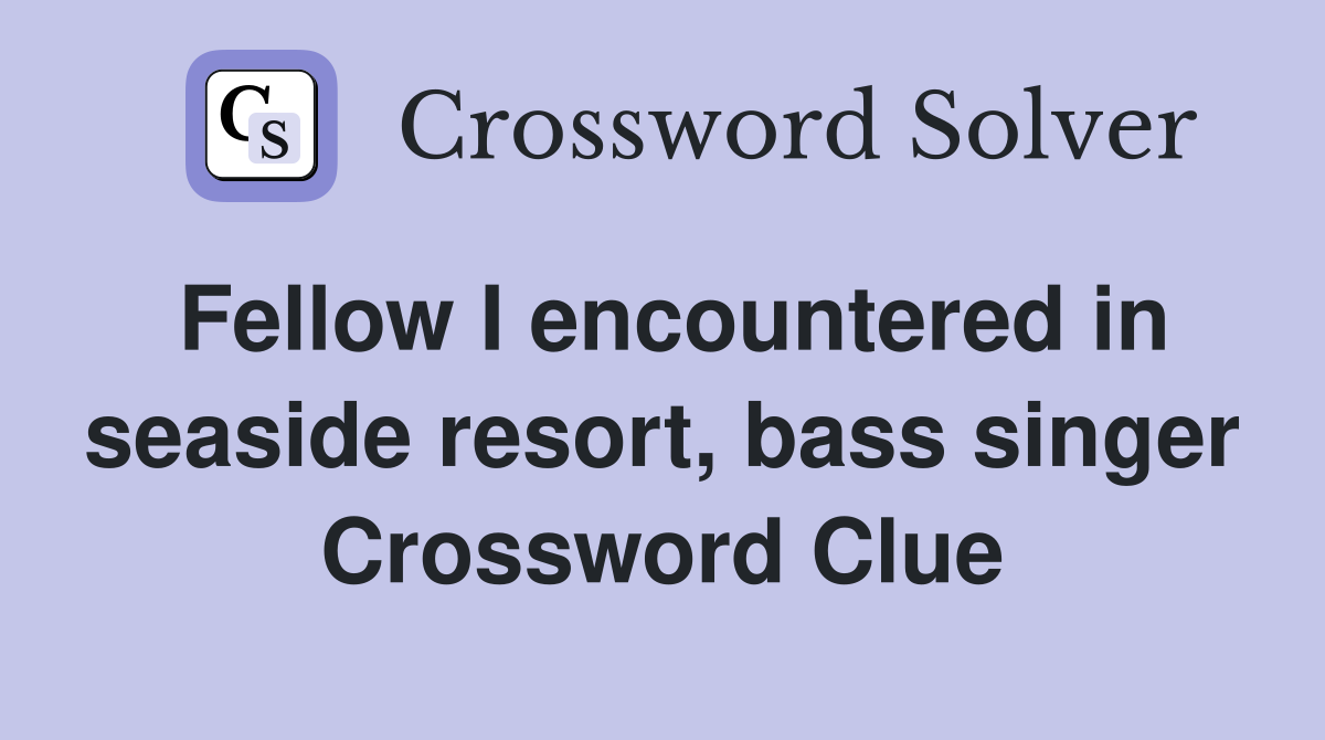 Fellow I encountered in seaside resort, bass singer Crossword Clue